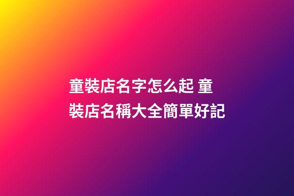 童裝店名字怎么起 童裝店名稱大全簡單好記-第1張-店鋪起名-玄機派